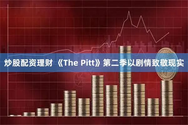 炒股配资理财 《The Pitt》第二季以剧情致敬现实